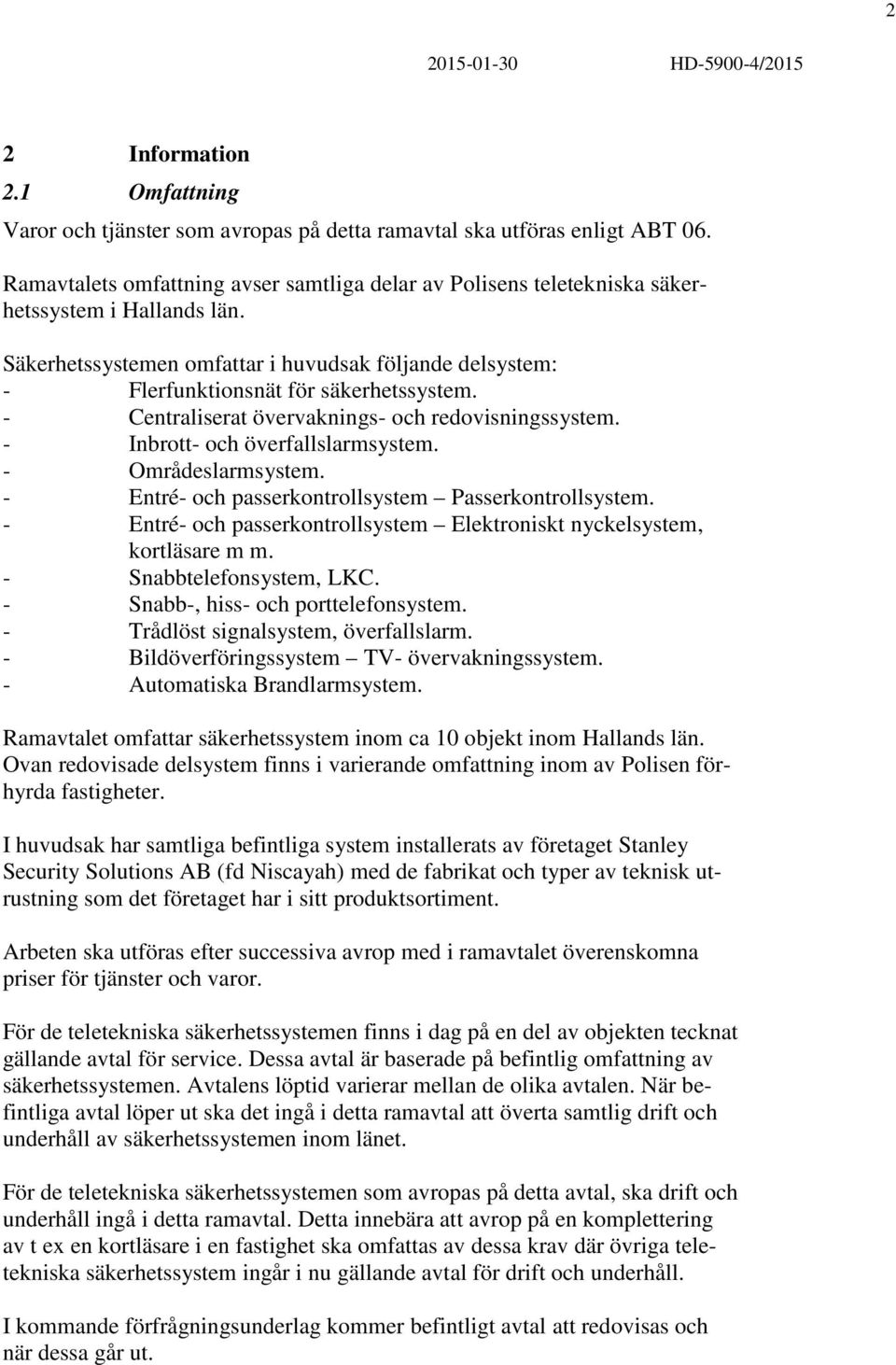 - Centraliserat övervaknings- och redovisningssystem. - Inbrott- och överfallslarmsystem. - Områdeslarmsystem. - Entré- och passerkontrollsystem Passerkontrollsystem.