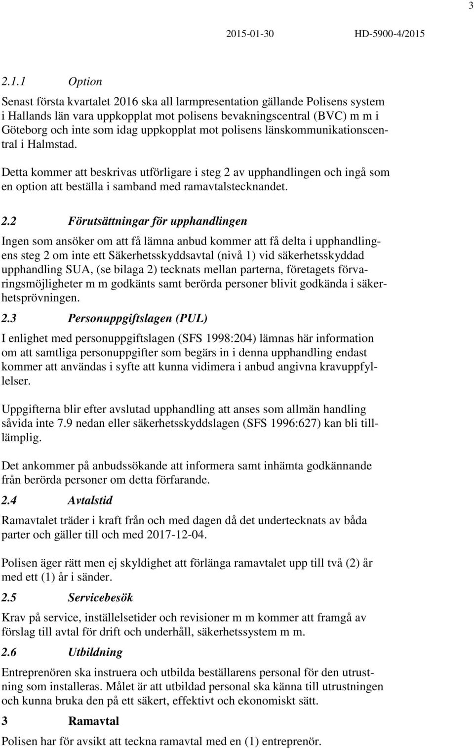 och inte som idag uppkopplat mot polisens länskommunikationscentral i Halmstad.