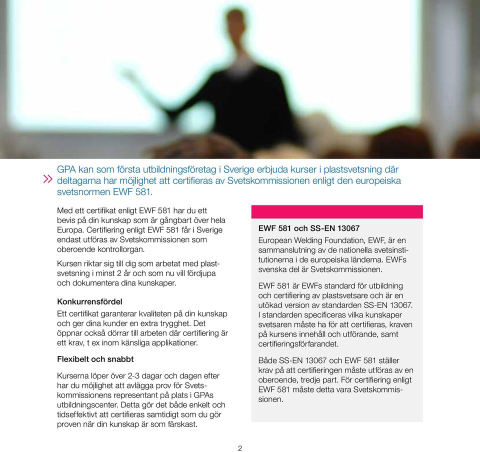 Certifiering enligt EWF 581 får i Sverige endast utföras av Svetskommissionen som oberoende kontrollorgan.