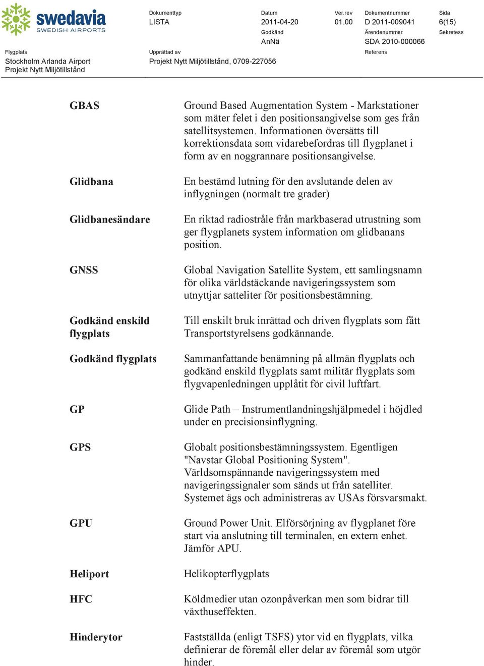 som mäter felet i den positionsangivelse som ges från satellitsystemen. Informationen översätts till korrektionsdata som vidarebefordras till flygplanet i form av en noggrannare positionsangivelse.
