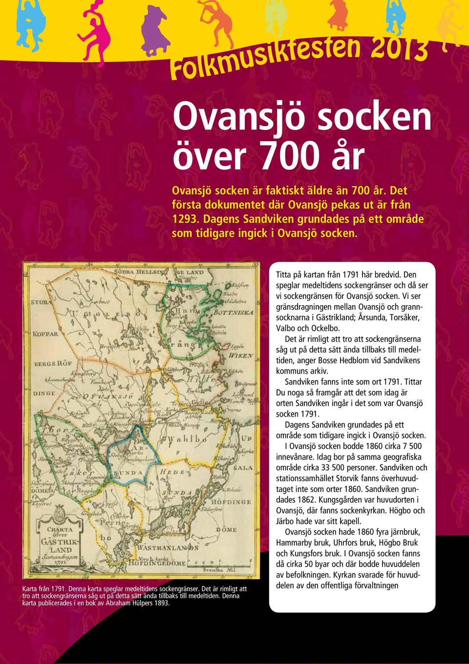 Det är rimligt att tro att sockengränserna såg ut på detta sätt ända tillbaks till medeltiden. Denna karta publicerades i en bok av Abraham Hülpers 1893. Titta på kartan från 1791 här bredvid.