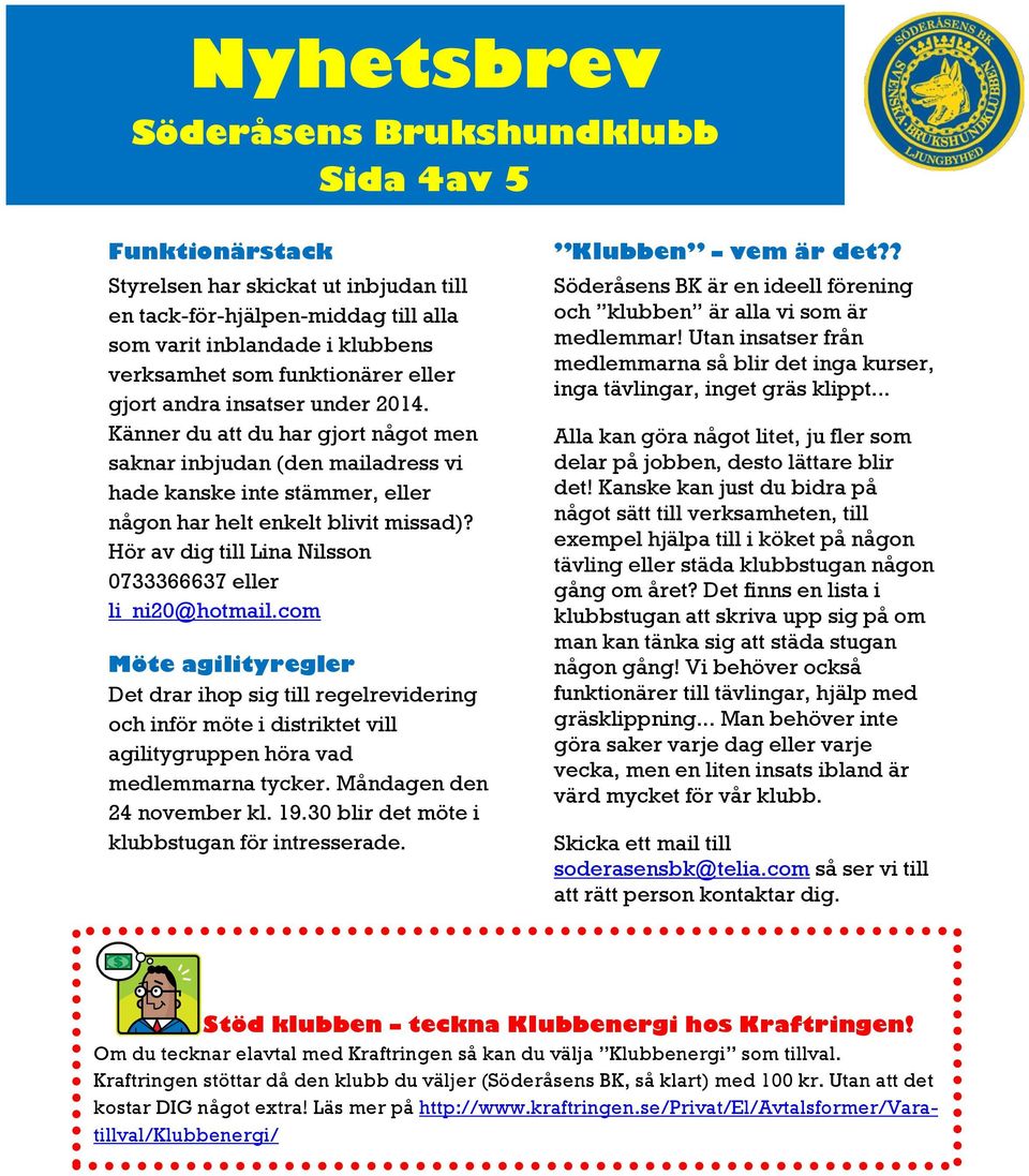 Hör av dig till Lina Nilsson 0733366637 eller li_ni20@hotmail.com Möte agilityregler Det drar ihop sig till regelrevidering och inför möte i distriktet vill agilitygruppen höra vad medlemmarna tycker.