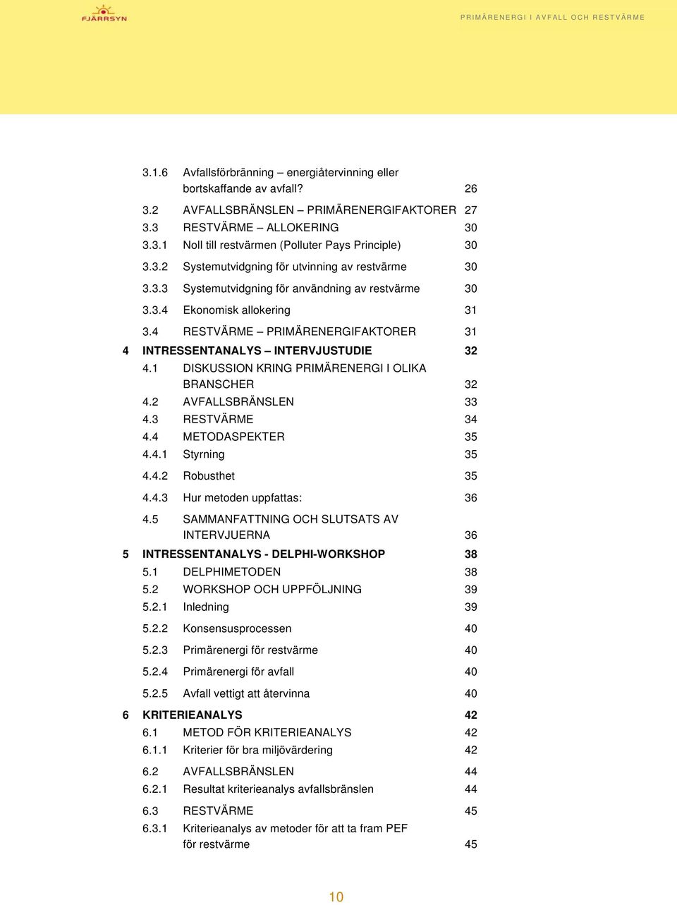 4 RESTVÄRME PRIMÄRENERGIFAKTORER 31 4 INTRESSENTANALYS INTERVJUSTUDIE 32 4.1 DISKUSSION KRING PRIMÄRENERGI I OLIKA BRANSCHER 32 4.2 AVFALLSBRÄNSLEN 33 4.3 RESTVÄRME 34 4.4 METODASPEKTER 35 4.4.1 Styrning 35 4.