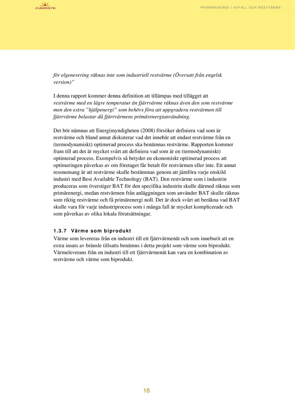 Det bör nämnas att Energimyndigheten (2008) försöker definiera vad som är restvärme och bland annat diskuterar vad det innebär att endast restvärme från en (termodynamiskt) optimerad process ska