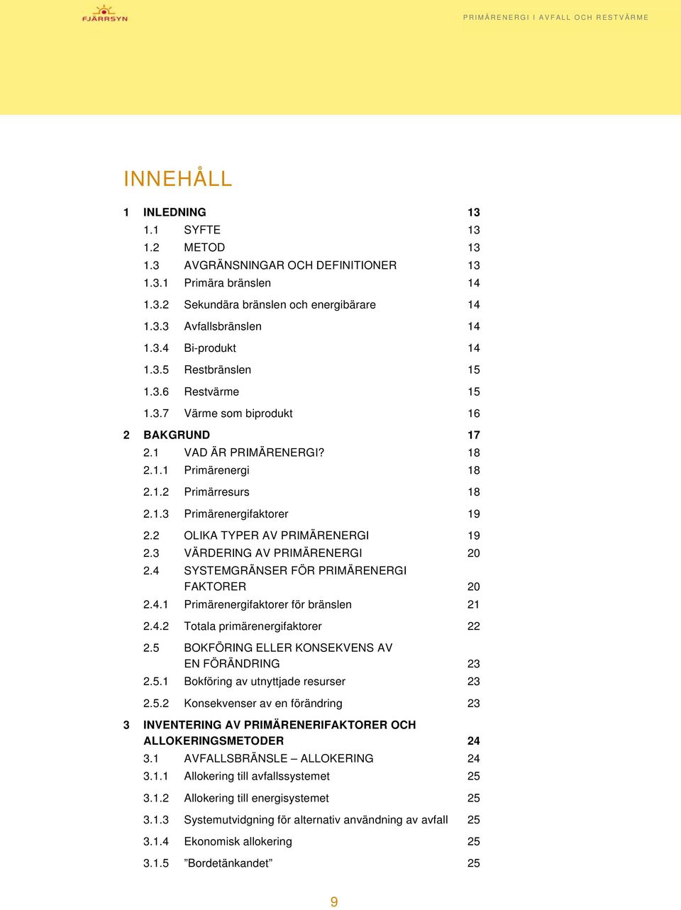 2 OLIKA TYPER AV PRIMÄRENERGI 19 2.3 VÄRDERING AV PRIMÄRENERGI 20 2.4 SYSTEMGRÄNSER FÖR PRIMÄRENERGI FAKTORER 20 2.4.1 Primärenergifaktorer för bränslen 21 2.4.2 Totala primärenergifaktorer 22 2.