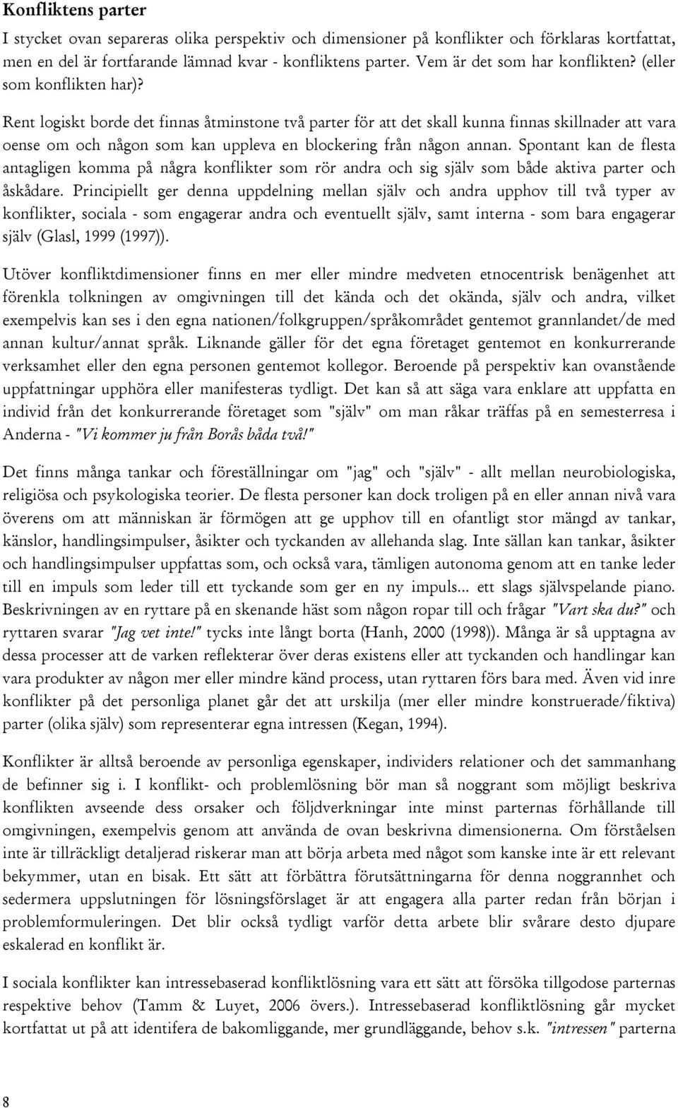 Rent logiskt borde det finnas åtminstone två parter för att det skall kunna finnas skillnader att vara oense om och någon som kan uppleva en blockering från någon annan.