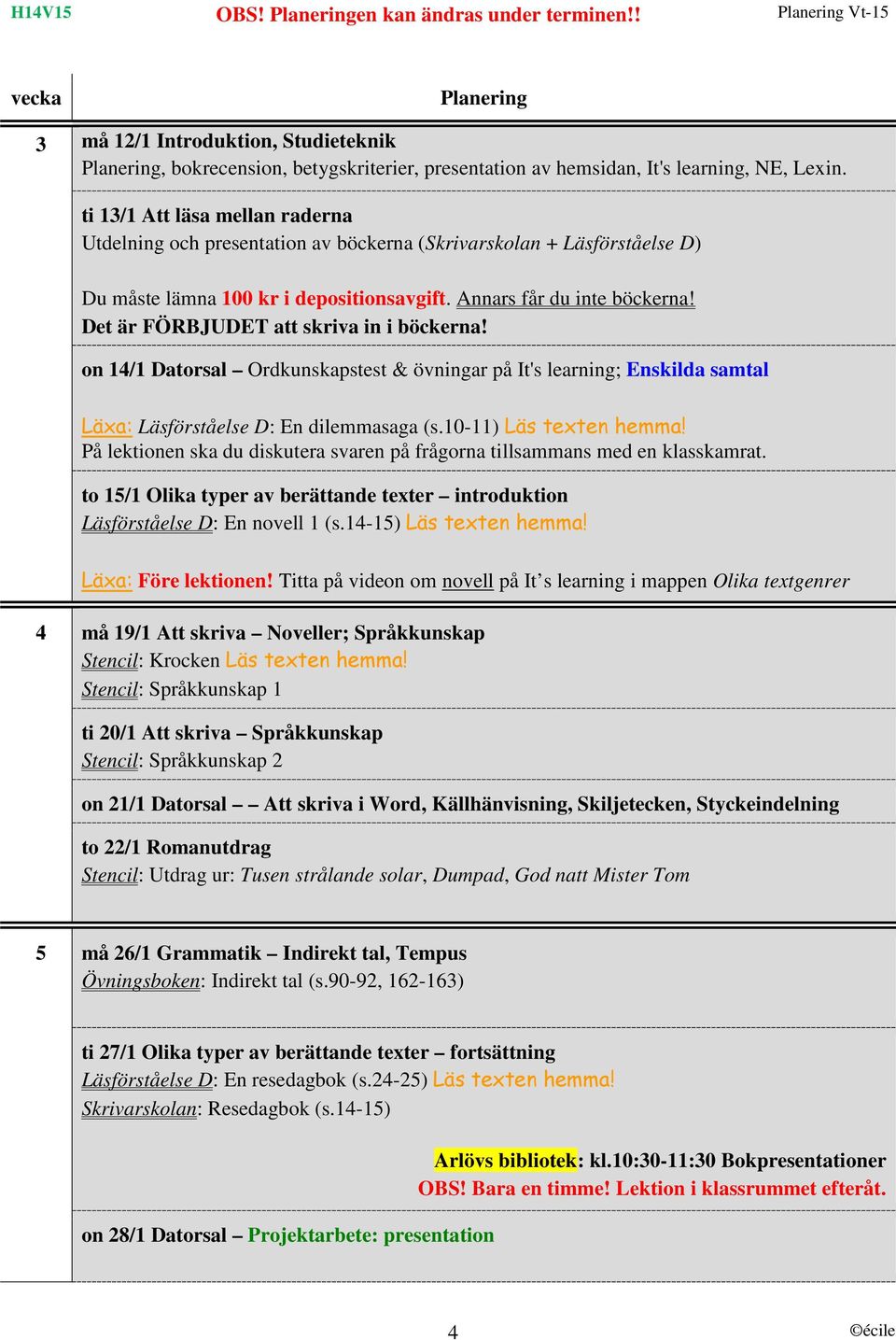 Det är FÖRBJUDET att skriva in i böckerna! on 14/1 Datorsal Ordkunskapstest & övningar på It's learning; Enskilda samtal Läxa: Läsförståelse D: En dilemmasaga (s.10-11) Läs texten hemma!