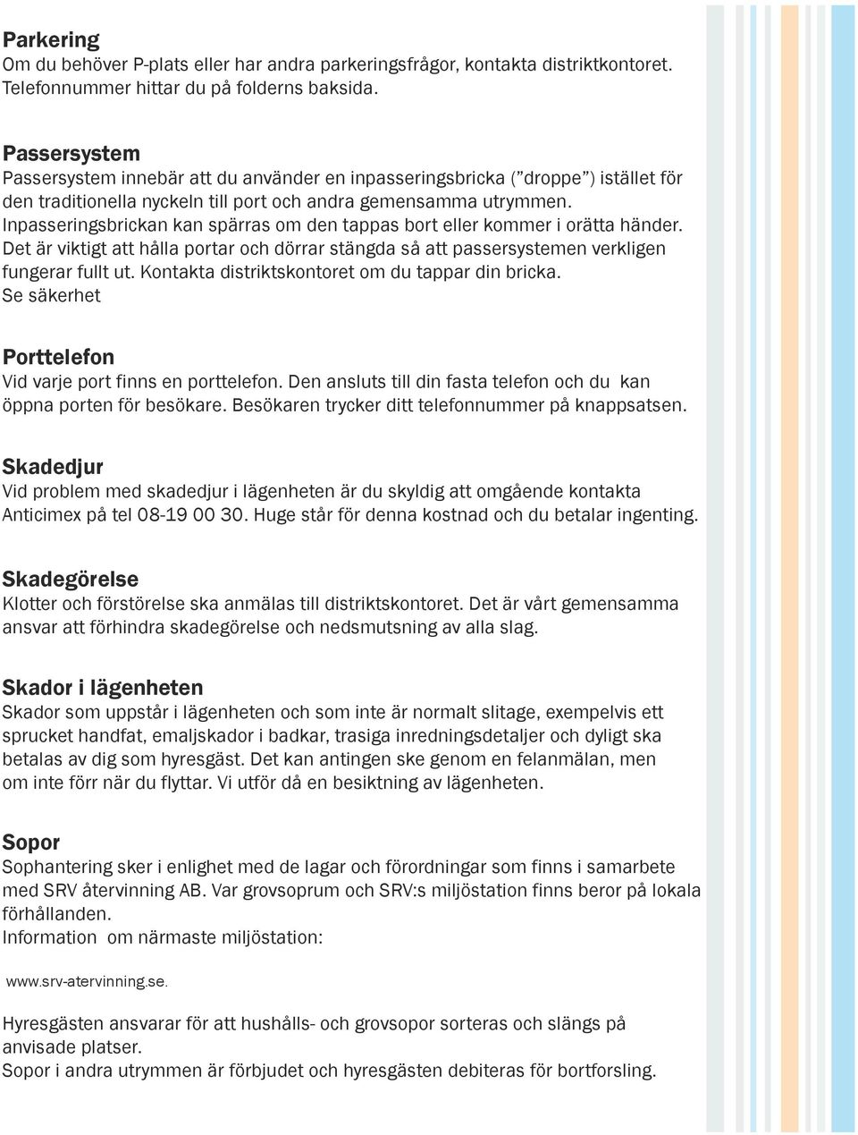 Inpasseringsbrickan kan spärras om den tappas bort eller kommer i orätta händer. Det är viktigt att hålla portar och dörrar stängda så att passersystemen verkligen fungerar fullt ut.