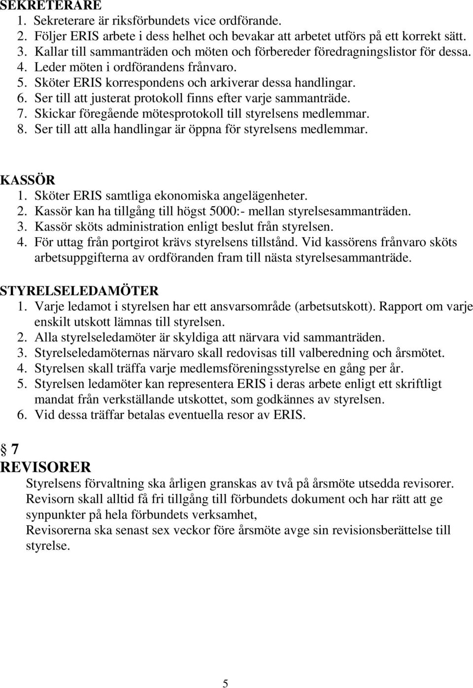 Ser till att justerat protokoll finns efter varje sammanträde. 7. Skickar föregående mötesprotokoll till styrelsens medlemmar. 8. Ser till att alla handlingar är öppna för styrelsens medlemmar.