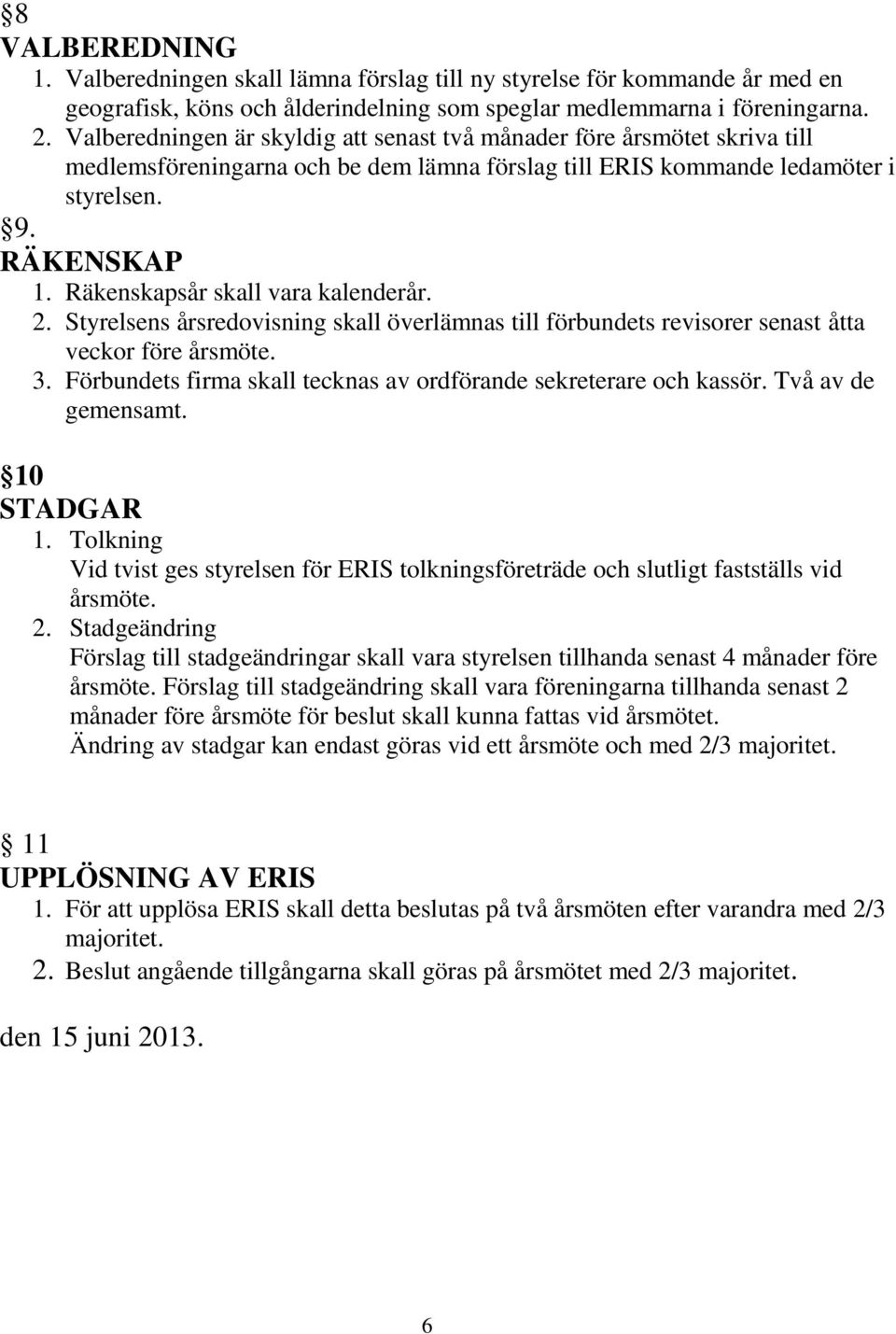 Räkenskapsår skall vara kalenderår. 2. Styrelsens årsredovisning skall överlämnas till förbundets revisorer senast åtta veckor före årsmöte. 3.