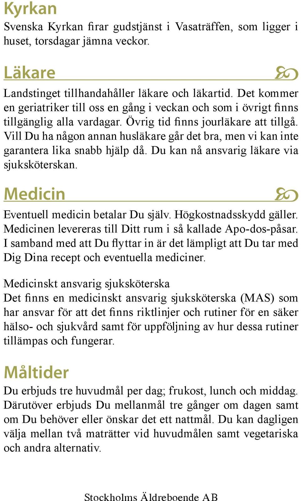 Vill Du ha någon annan husläkare går det bra, men vi kan inte garantera lika snabb hjälp då. Du kan nå ansvarig läkare via sjuksköterskan. Medicin Eventuell medicin betalar Du själv.