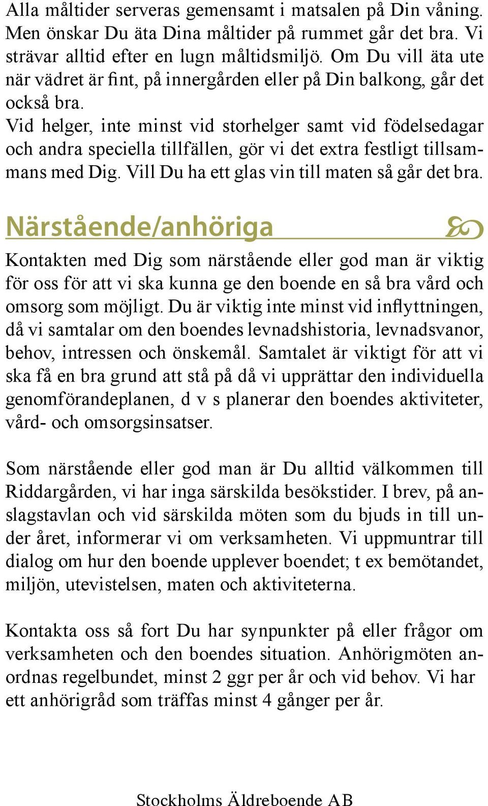 Vid helger, inte minst vid storhelger samt vid födelsedagar och andra speciella tillfällen, gör vi det extra festligt tillsammans med Dig. Vill Du ha ett glas vin till maten så går det bra.