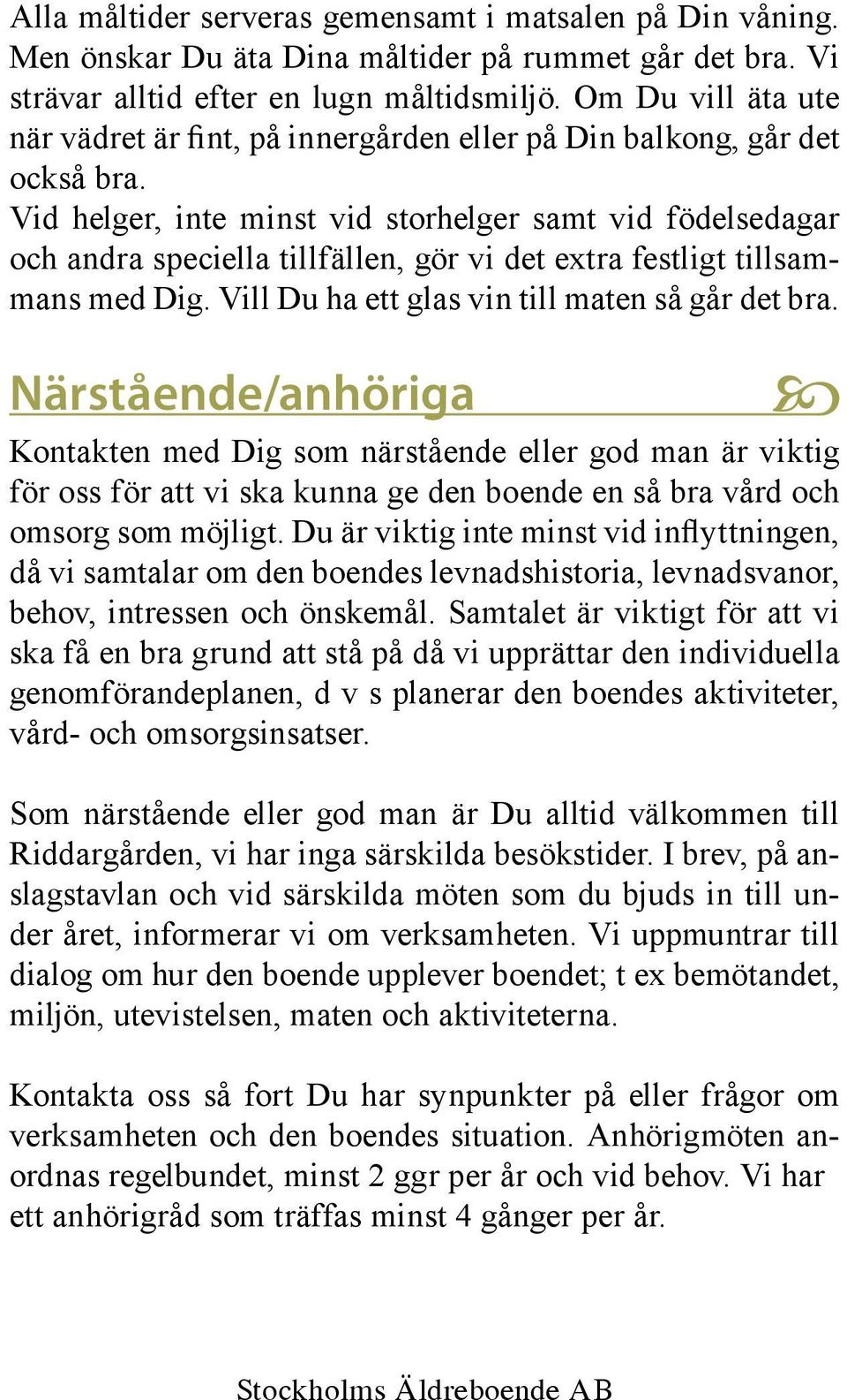 Vid helger, inte minst vid storhelger samt vid födelsedagar och andra speciella tillfällen, gör vi det extra festligt tillsammans med Dig. Vill Du ha ett glas vin till maten så går det bra.