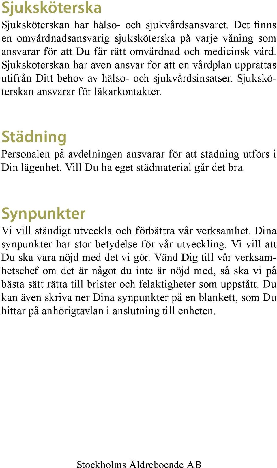 Städning Personalen på avdelningen ansvarar för att städning utförs i Din lägenhet. Vill Du ha eget städmaterial går det bra. Synpunkter Vi vill ständigt utveckla och förbättra vår verksamhet.