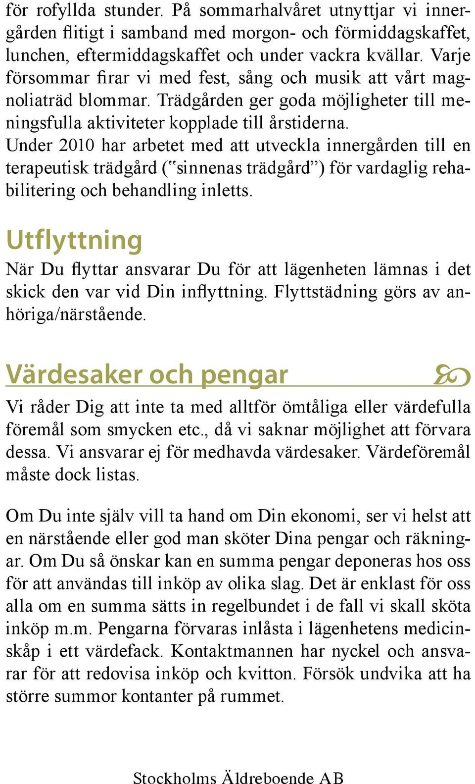 Under 2010 har arbetet med att utveckla innergården till en terapeutisk trädgård ( sinnenas trädgård ) för vardaglig rehabilitering och behandling inletts.