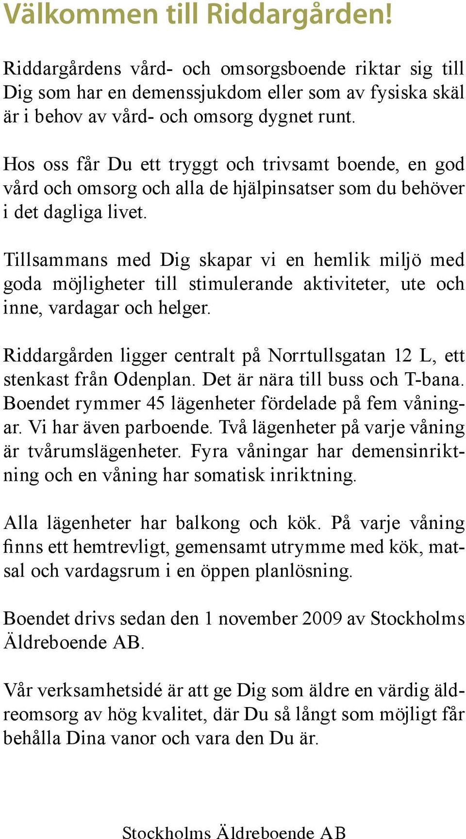 Tillsammans med Dig skapar vi en hemlik miljö med goda möjligheter till stimulerande aktiviteter, ute och inne, vardagar och helger.