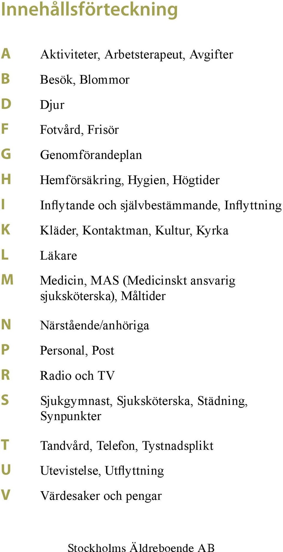 Kultur, Kyrka Läkare Medicin, MAS (Medicinskt ansvarig sjuksköterska), Måltider Närstående/anhöriga Personal, Post Radio och