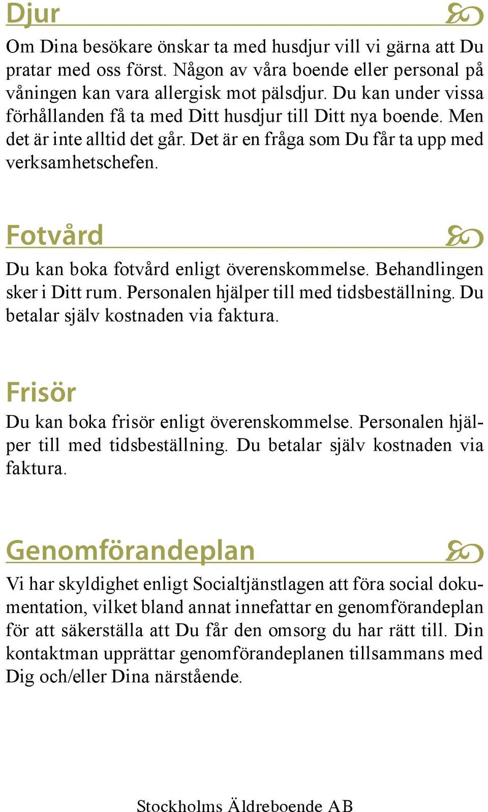 Fotvård Du kan boka fotvård enligt överenskommelse. Behandlingen sker i Ditt rum. Personalen hjälper till med tidsbeställning. Du betalar själv kostnaden via faktura.