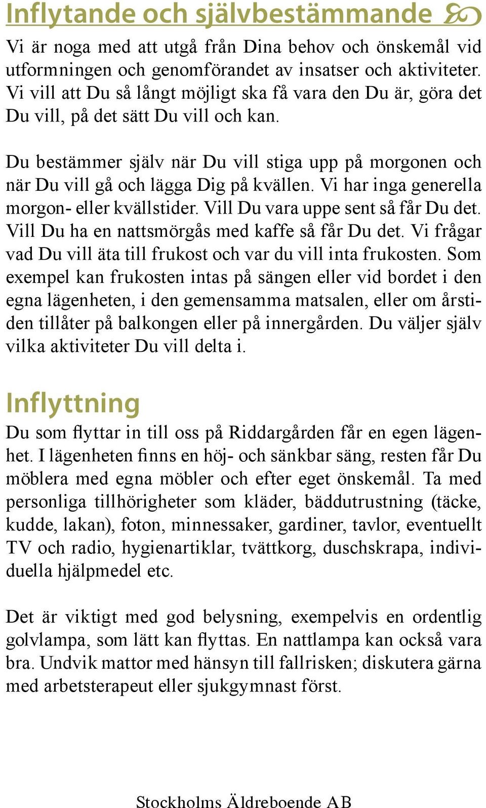 Vi har inga generella morgon- eller kvällstider. Vill Du vara uppe sent så får Du det. Vill Du ha en nattsmörgås med kaffe så får Du det.