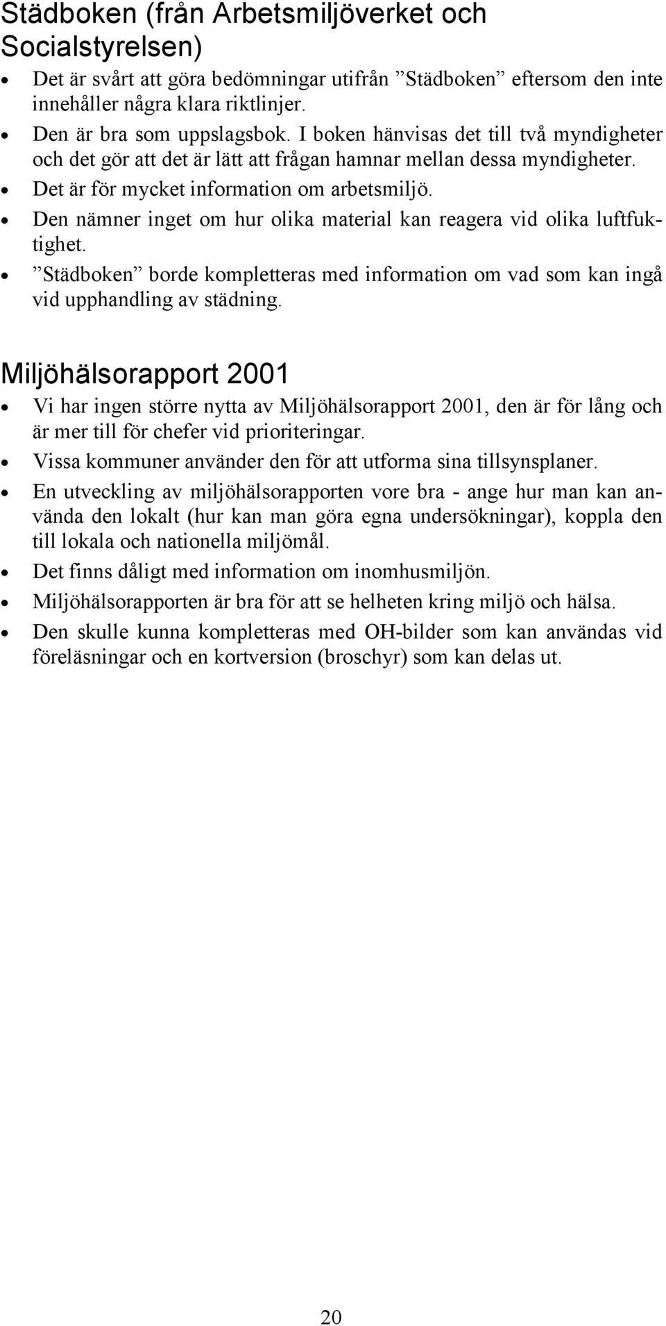 Den nämner inget om hur olika material kan reagera vid olika luftfuktighet. Städboken borde kompletteras med information om vad som kan ingå vid upphandling av städning.