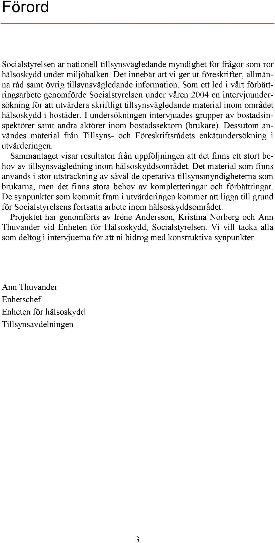 Som ett led i vårt förbättringsarbete genomförde Socialstyrelsen under våren 2004 en intervjuundersökning för att utvärdera skriftligt tillsynsvägledande material inom området hälsoskydd i bostäder.