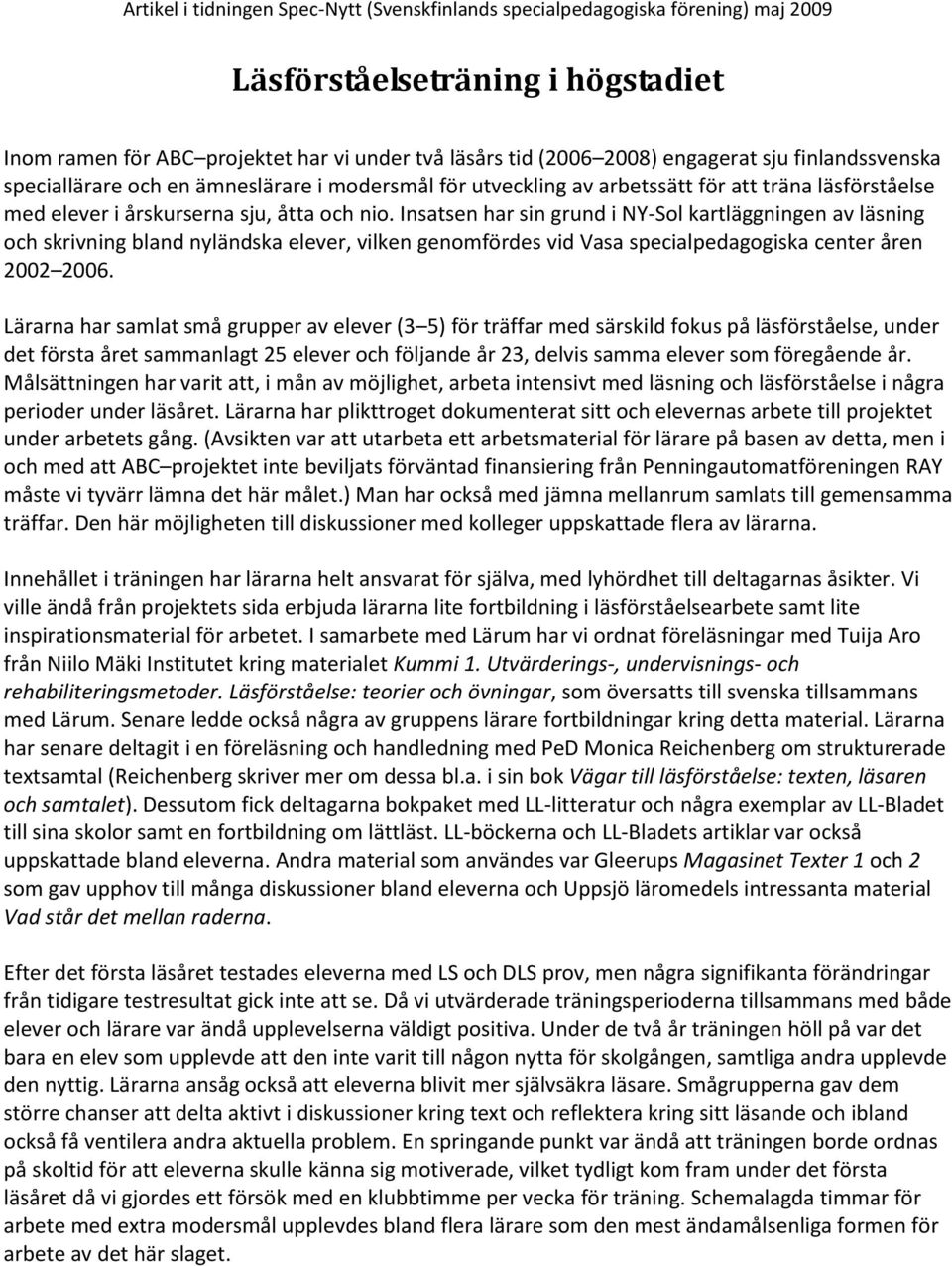 Insatsen har sin grund i NY-Sol kartläggningen av läsning och skrivning bland nyländska elever, vilken genomfördes vid Vasa specialpedagogiska center åren 2002 2006.