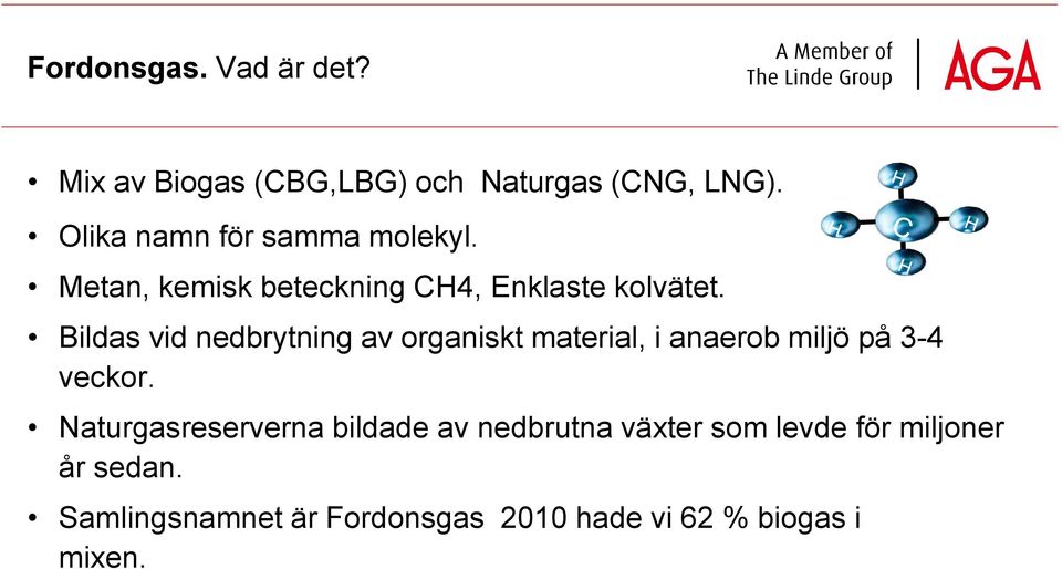 Bildas vid nedbrytning av organiskt material, i anaerob miljö på 3-4 veckor.