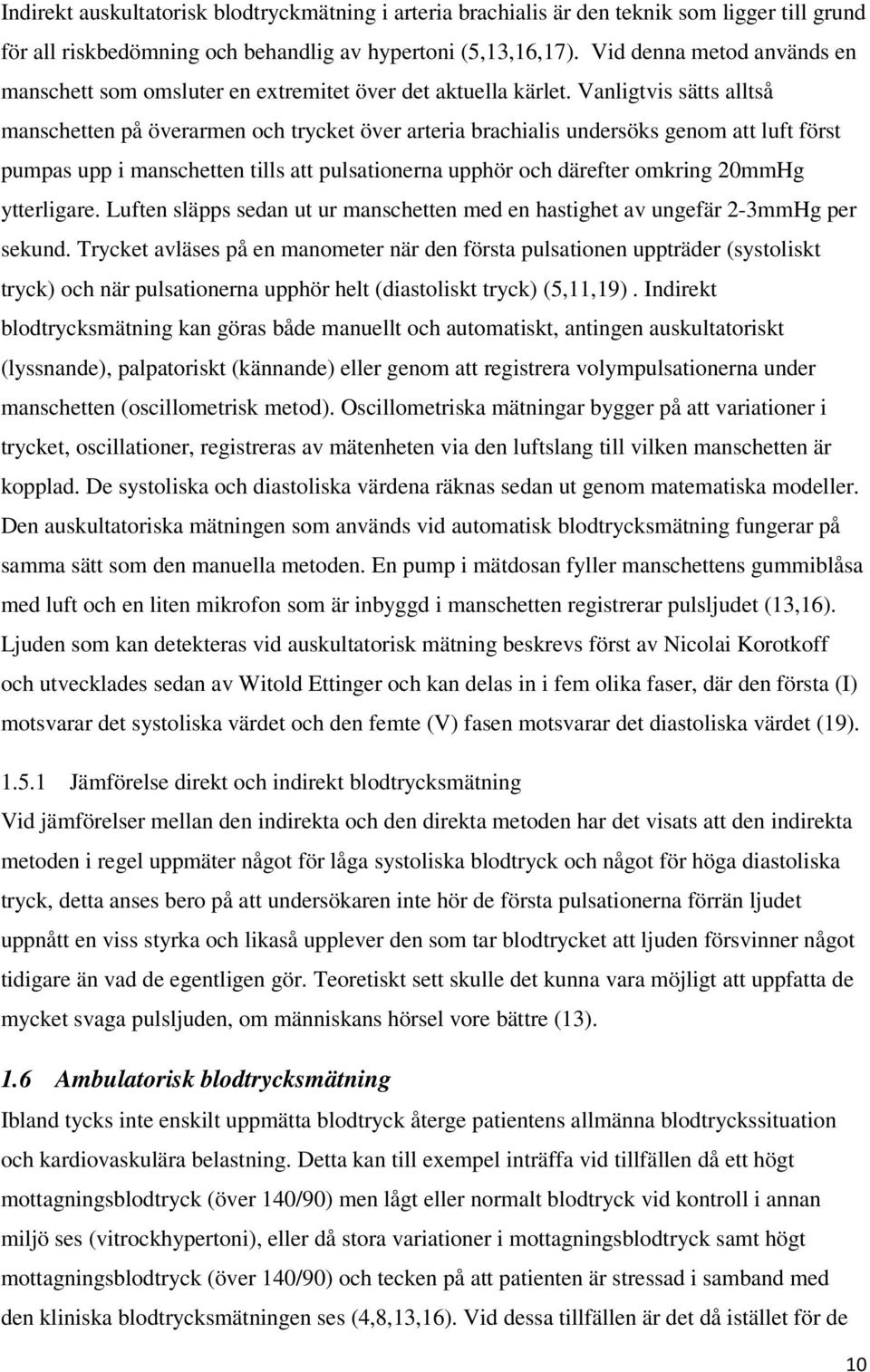 Vanligtvis sätts alltså manschetten på överarmen och trycket över arteria brachialis undersöks genom att luft först pumpas upp i manschetten tills att pulsationerna upphör och därefter omkring 20mmHg