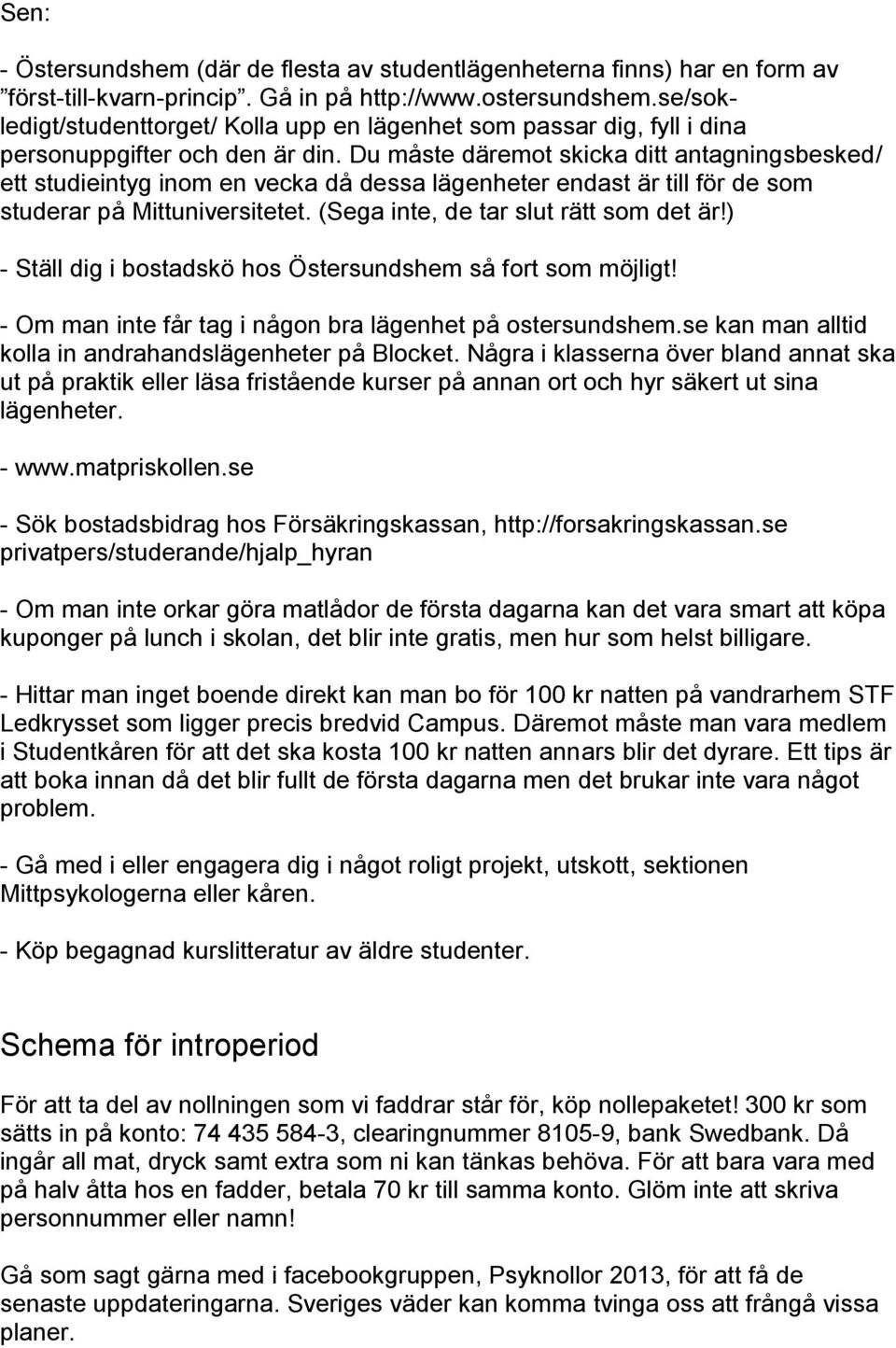 Du måste däremot skicka ditt antagningsbesked/ ett studieintyg inom en vecka då dessa lägenheter endast är till för de som studerar på Mittuniversitetet. (Sega inte, de tar slut rätt som det är!