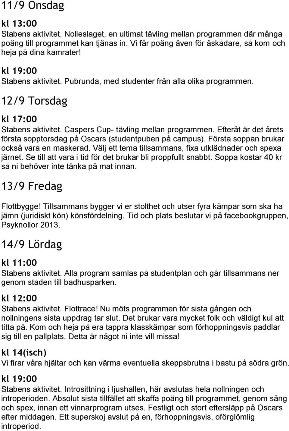 Efteråt är det årets första sopptorsdag på Oscars (studentpuben på campus). Första soppan brukar också vara en maskerad. Välj ett tema tillsammans, fixa utklädnader och spexa järnet.