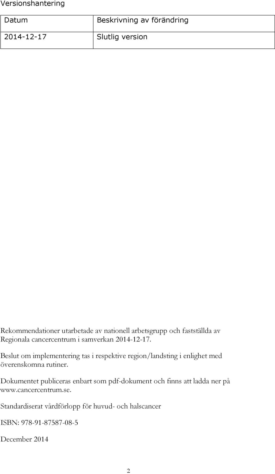 Beslut om implementering tas i respektive region/landsting i enlighet med överenskomna rutiner.