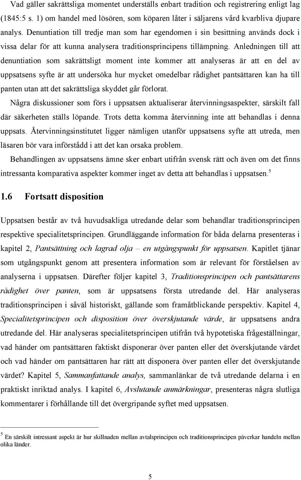 Anledningen till att denuntiation som sakrättsligt moment inte kommer att analyseras är att en del av uppsatsens syfte är att undersöka hur mycket omedelbar rådighet pantsättaren kan ha till panten