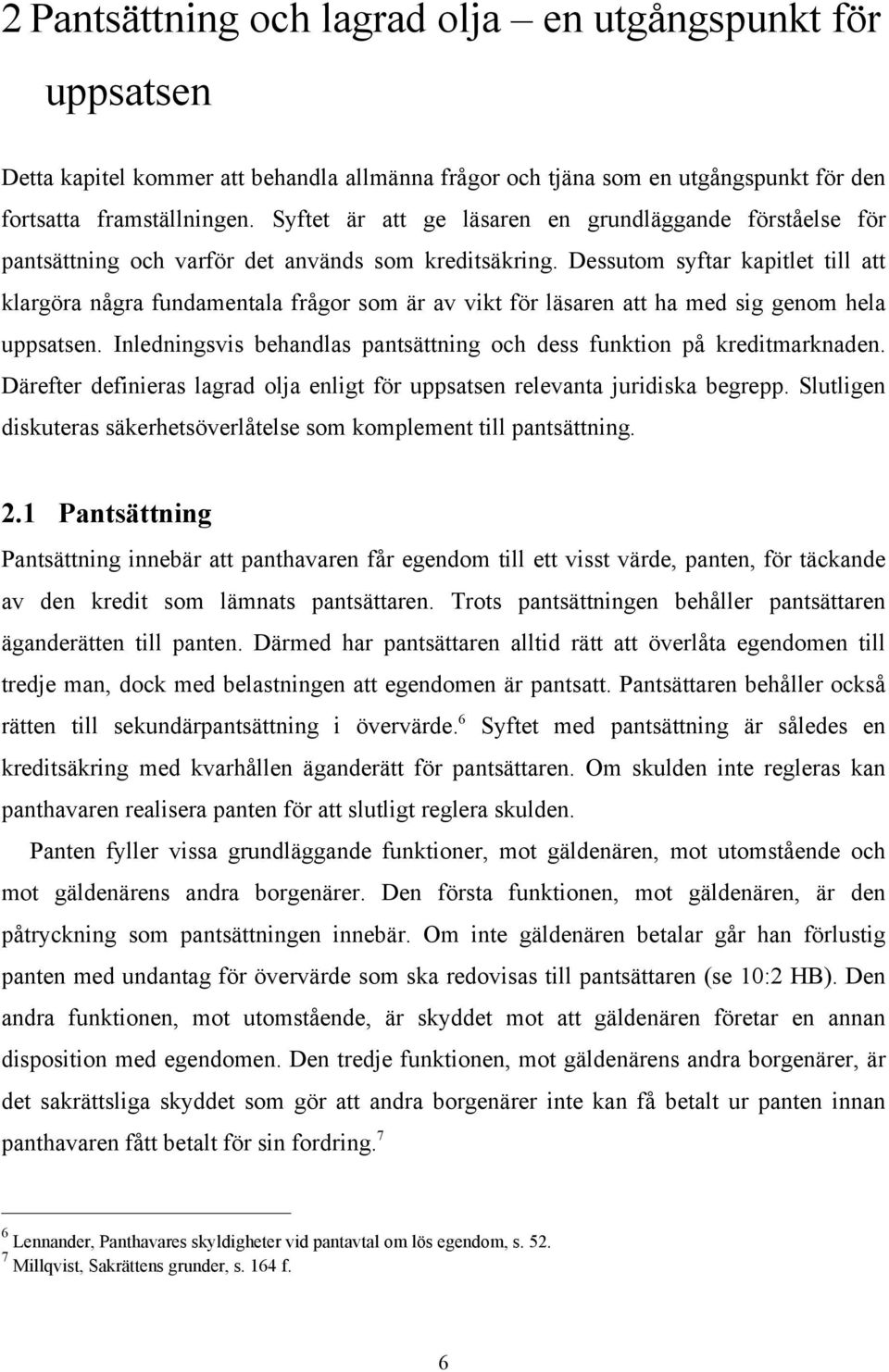 Dessutom syftar kapitlet till att klargöra några fundamentala frågor som är av vikt för läsaren att ha med sig genom hela uppsatsen.