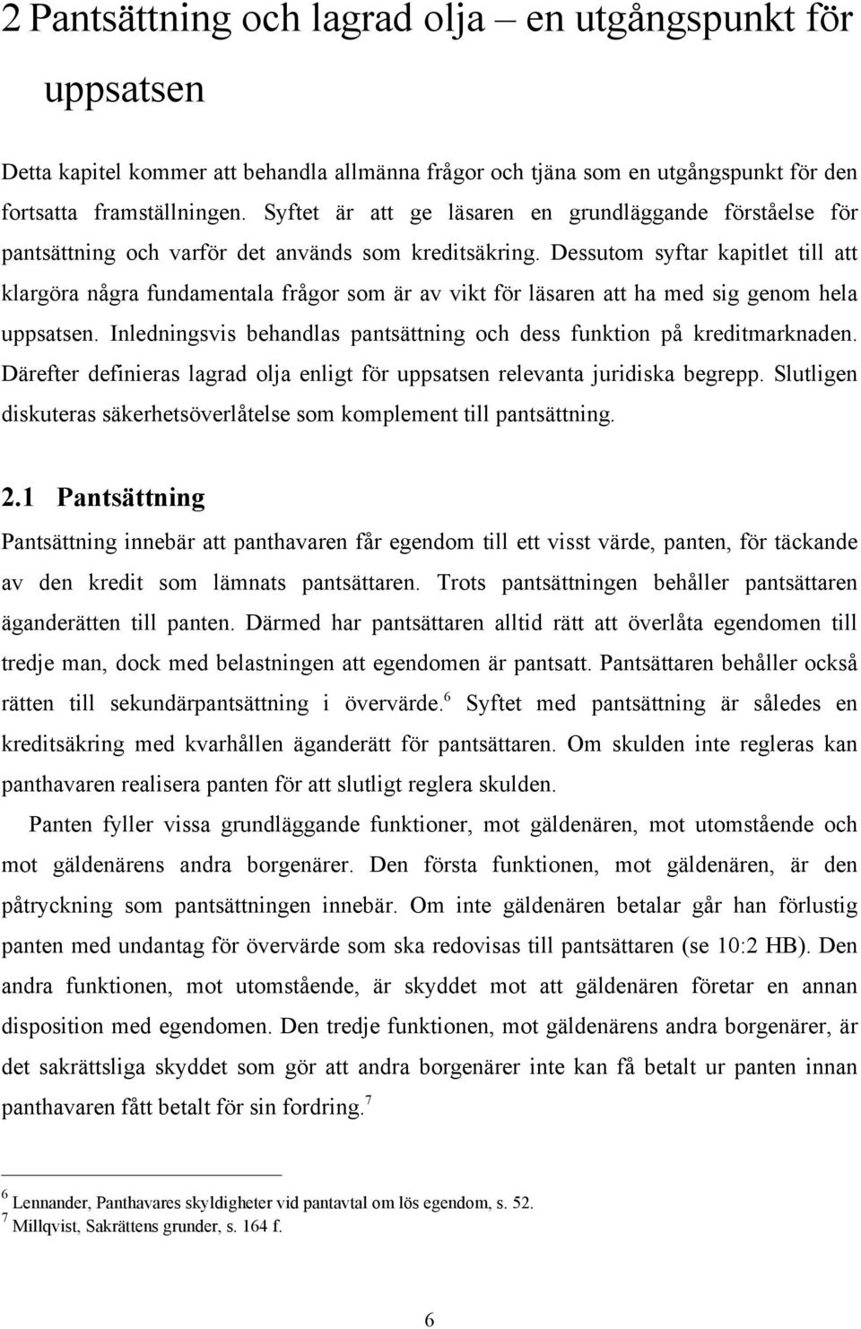 Dessutom syftar kapitlet till att klargöra några fundamentala frågor som är av vikt för läsaren att ha med sig genom hela uppsatsen.