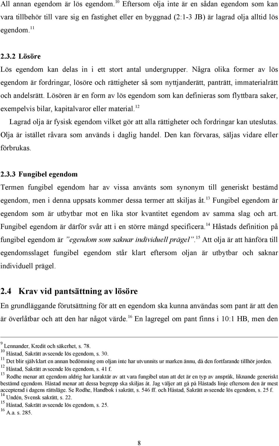 Några olika former av lös egendom är fordringar, lösöre och rättigheter så som nyttjanderätt, panträtt, immaterialrätt och andelsrätt.