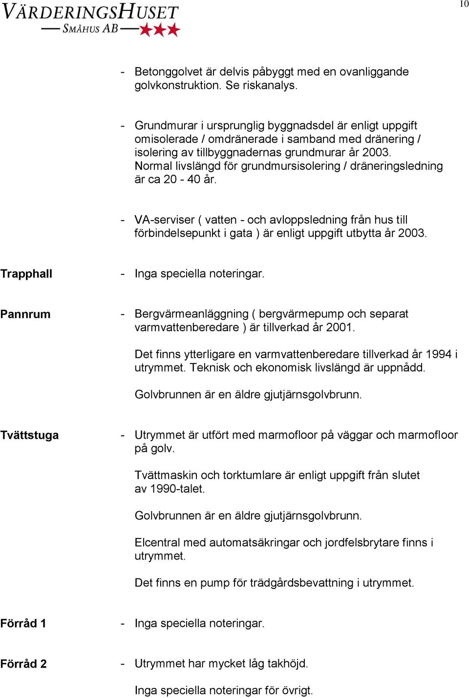 Normal livslängd för grundmursisolering / dräneringsledning är ca 20-40 år. - VA-serviser ( vatten - och avloppsledning från hus till förbindelsepunkt i gata ) är enligt uppgift utbytta år 2003.