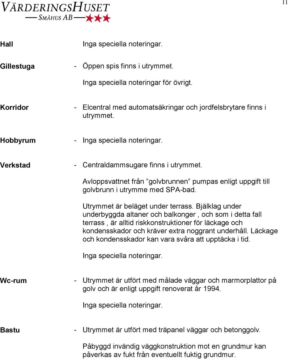 Bjälklag under underbyggda altaner och balkonger, och som i detta fall terrass, är alltid riskkonstruktioner för läckage och kondensskador och kräver extra noggrant underhåll.