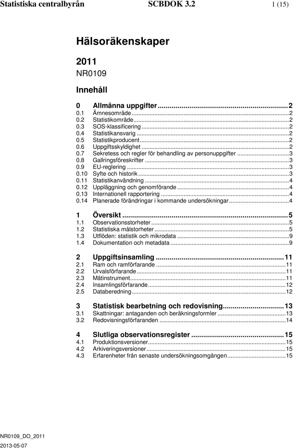 .. 3 0.11 Statistikanvändning... 4 0.12 Uppläggning och genomförande... 4 0.13 Internationell rapportering... 4 0.14 Planerade förändringar i kommande undersökningar... 4 1 Översikt... 5 1.