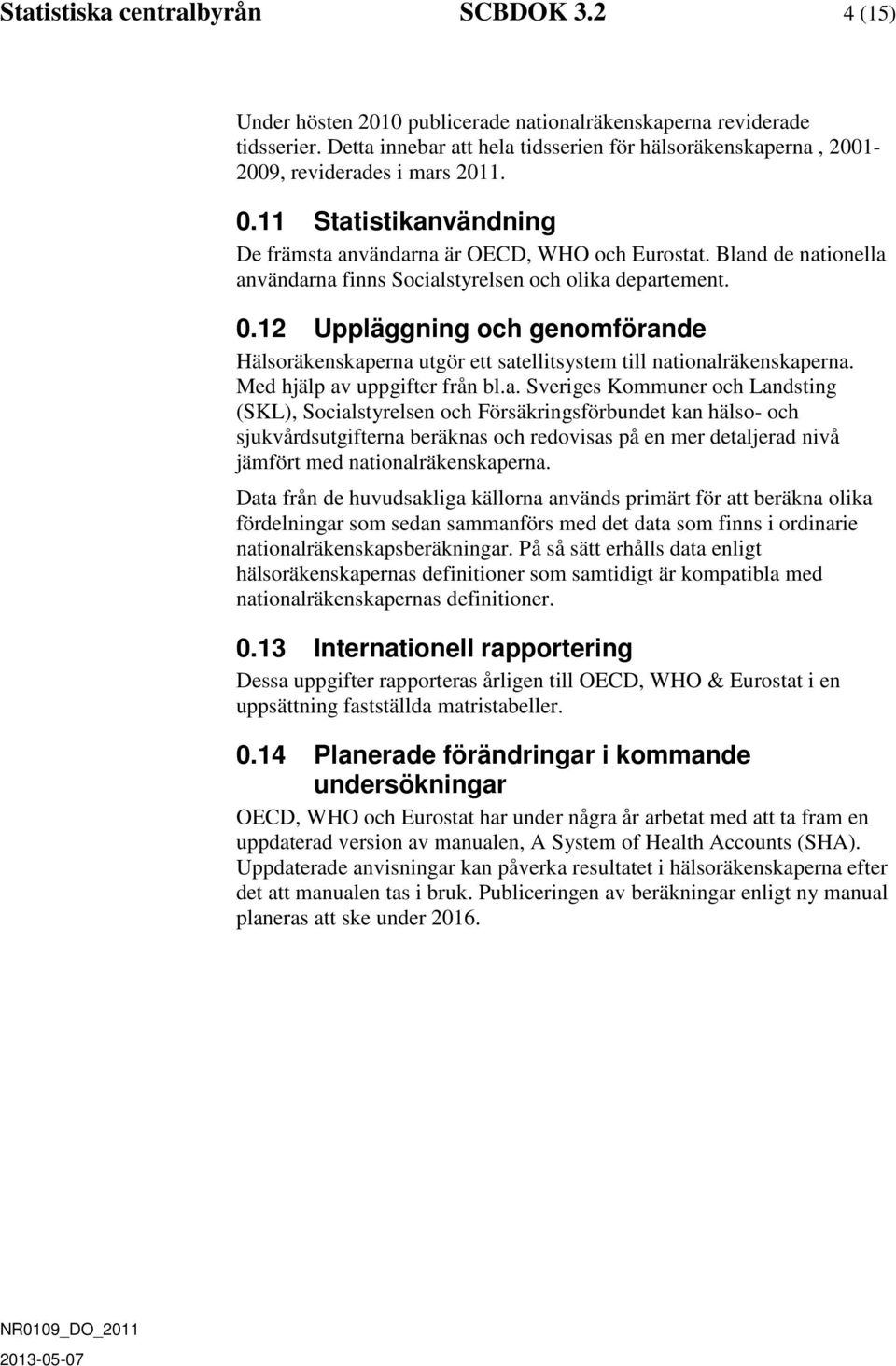 Bland de nationella användarna finns Socialstyrelsen och olika departement. 0.12 Uppläggning och genomförande Hälsoräkenskaperna utgör ett satellitsystem till nationalräkenskaperna.