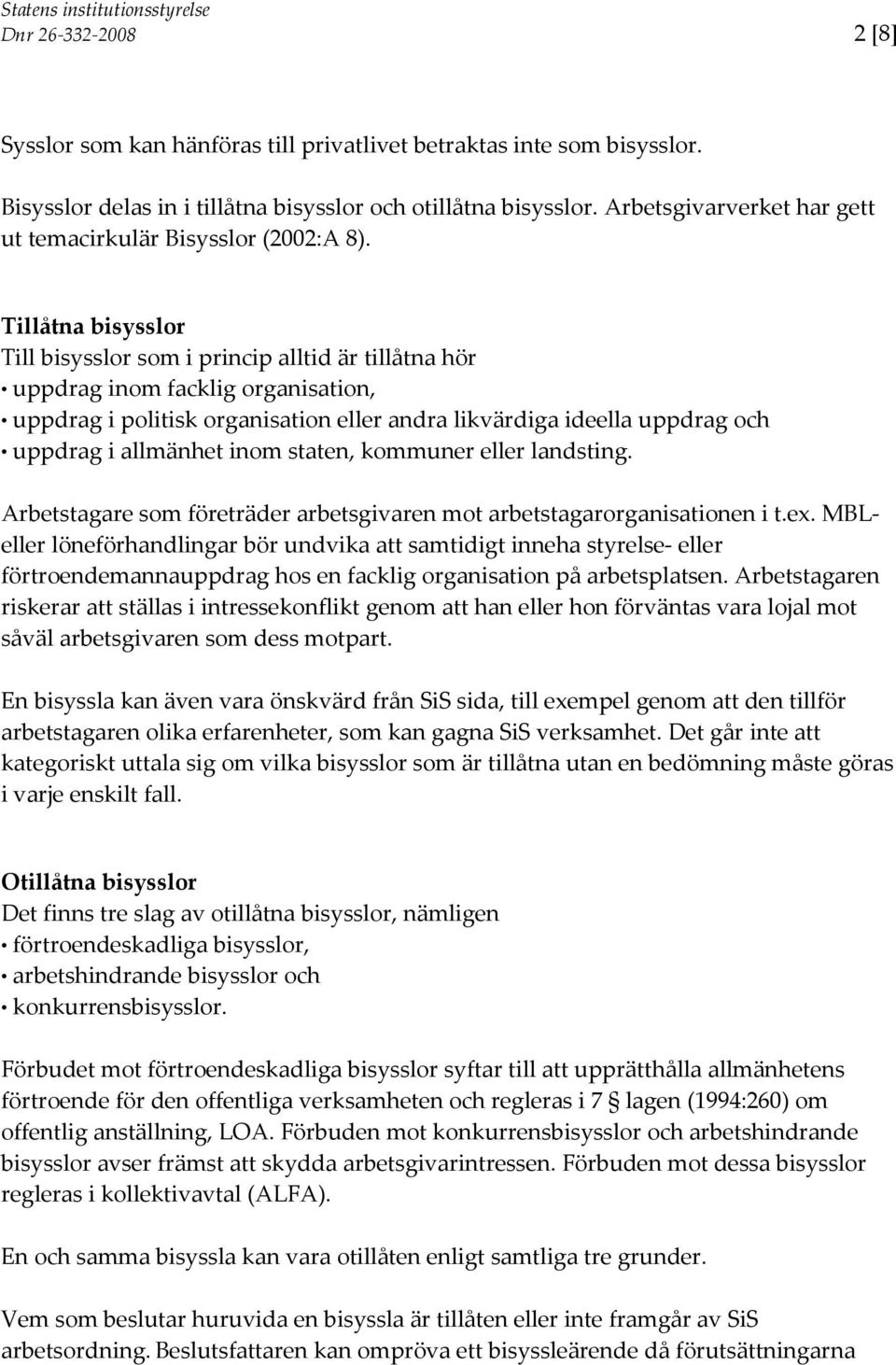 Tillåtna bisysslor Till bisysslor som i princip alltid är tillåtna hör uppdrag inom facklig organisation, uppdrag i politisk organisation eller andra likvärdiga ideella uppdrag och uppdrag i