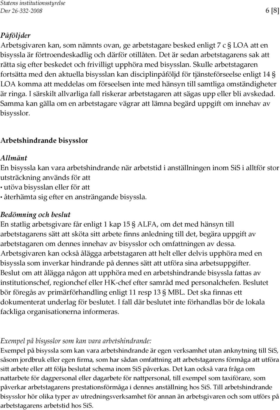 Skulle arbetstagaren fortsätta med den aktuella bisysslan kan disciplinpåföljd för tjänsteförseelse enligt 14 LOA komma att meddelas om förseelsen inte med hänsyn till samtliga omständigheter är