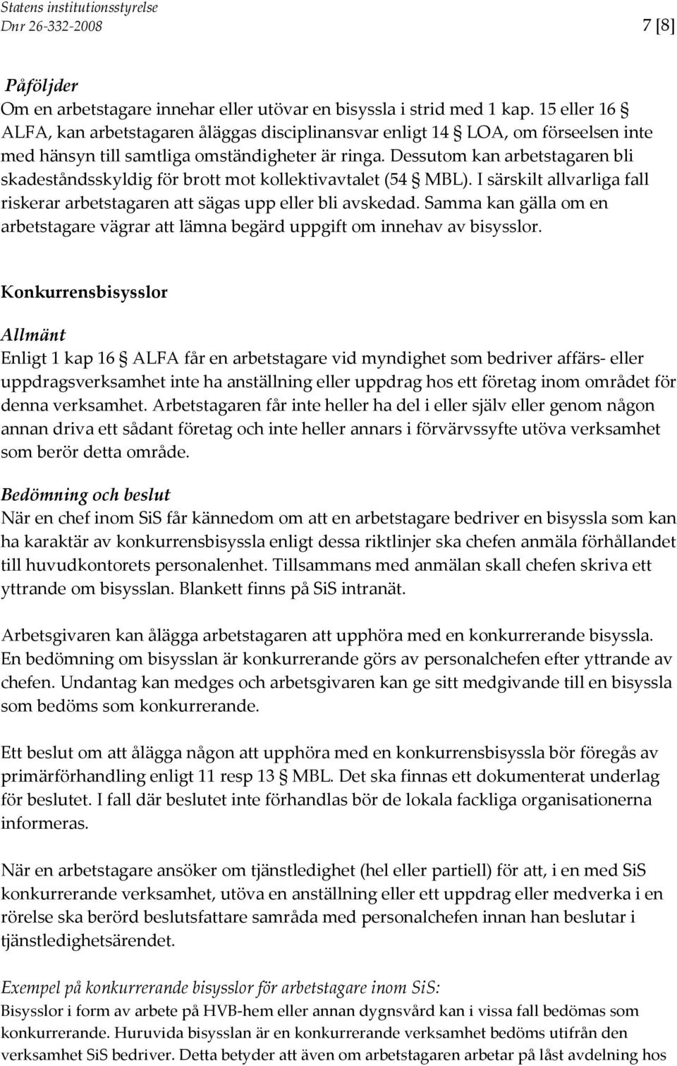 Dessutom kan arbetstagaren bli skadeståndsskyldig för brott mot kollektivavtalet (54 MBL). I särskilt allvarliga fall riskerar arbetstagaren att sägas upp eller bli avskedad.