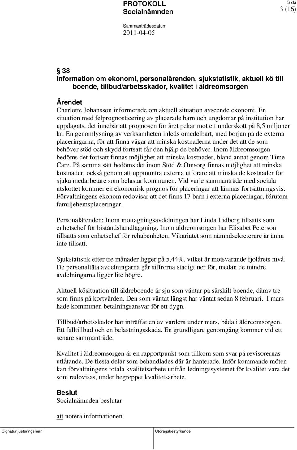 En genomlysning av verksamheten inleds omedelbart, med början på de externa placeringarna, för att finna vägar att minska kostnaderna under det att de som behöver stöd och skydd fortsatt får den