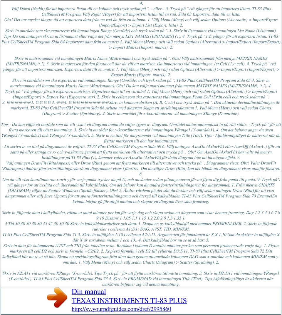 Det tar mycket längre tid att exportera data från en rad än från en kolumn. 1. Välj Menu (Meny) och välj sedan Options (Alternativ) > Import/Export (Import/Export) > Export List (Export. lista). 2.