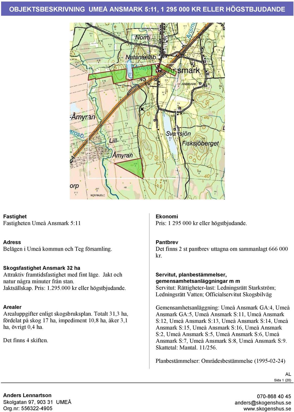 000 kr eller högstbjudande. Arealer Arealuppgifter enligt skogsbruksplan. Totalt 31,3 ha, fördelat på skog 17 ha, impediment 10,8 ha, åker 3,1 ha, övrigt 0,4 ha. Det finns 4 skiften.