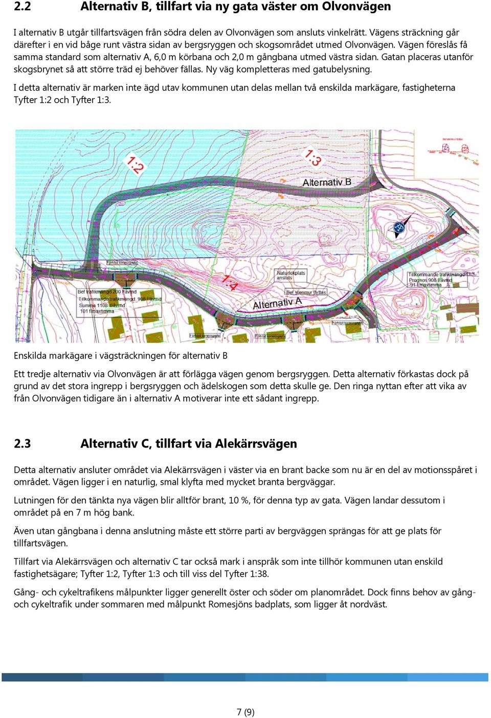 Vägen föreslås få samma standard som alternativ A, 6,0 m körbana och 2,0 m gångbana utmed västra sidan. Gatan placeras utanför skogsbrynet så att större träd ej behöver fällas.