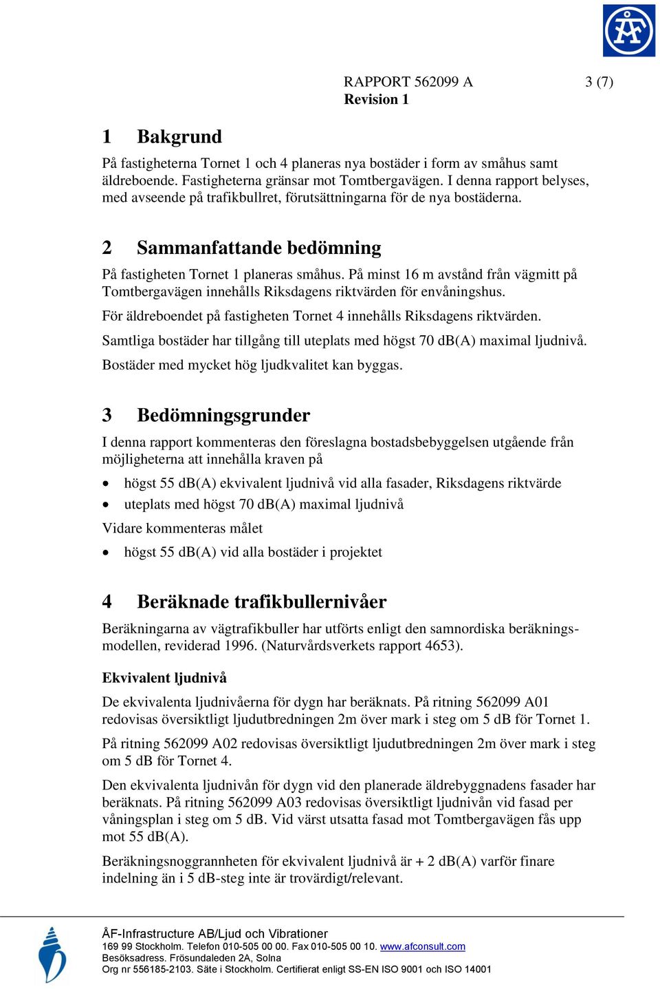 På minst 16 m avstånd från vägmitt på Tomtbergavägen innehålls Riksdagens riktvärden för envåningshus. För äldreboendet på fastigheten Tornet 4 innehålls Riksdagens riktvärden.