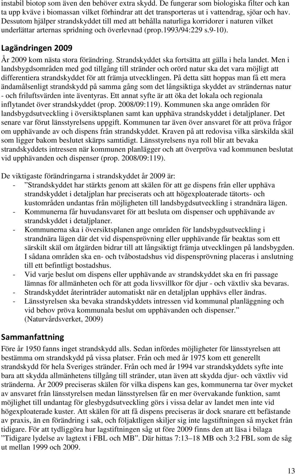 Lagändringen 2009 År 2009 kom nästa stora förändring. Strandskyddet ska fortsätta att gälla i hela landet.