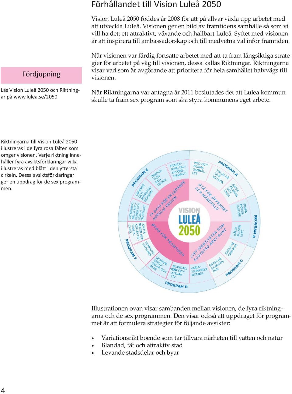 Syftet med visionen är att inspirera till ambassadörskap och till medvetna val inför framtiden. Fördjupning Läs Vision Luleå 2050 och Riktningar på www.lulea.