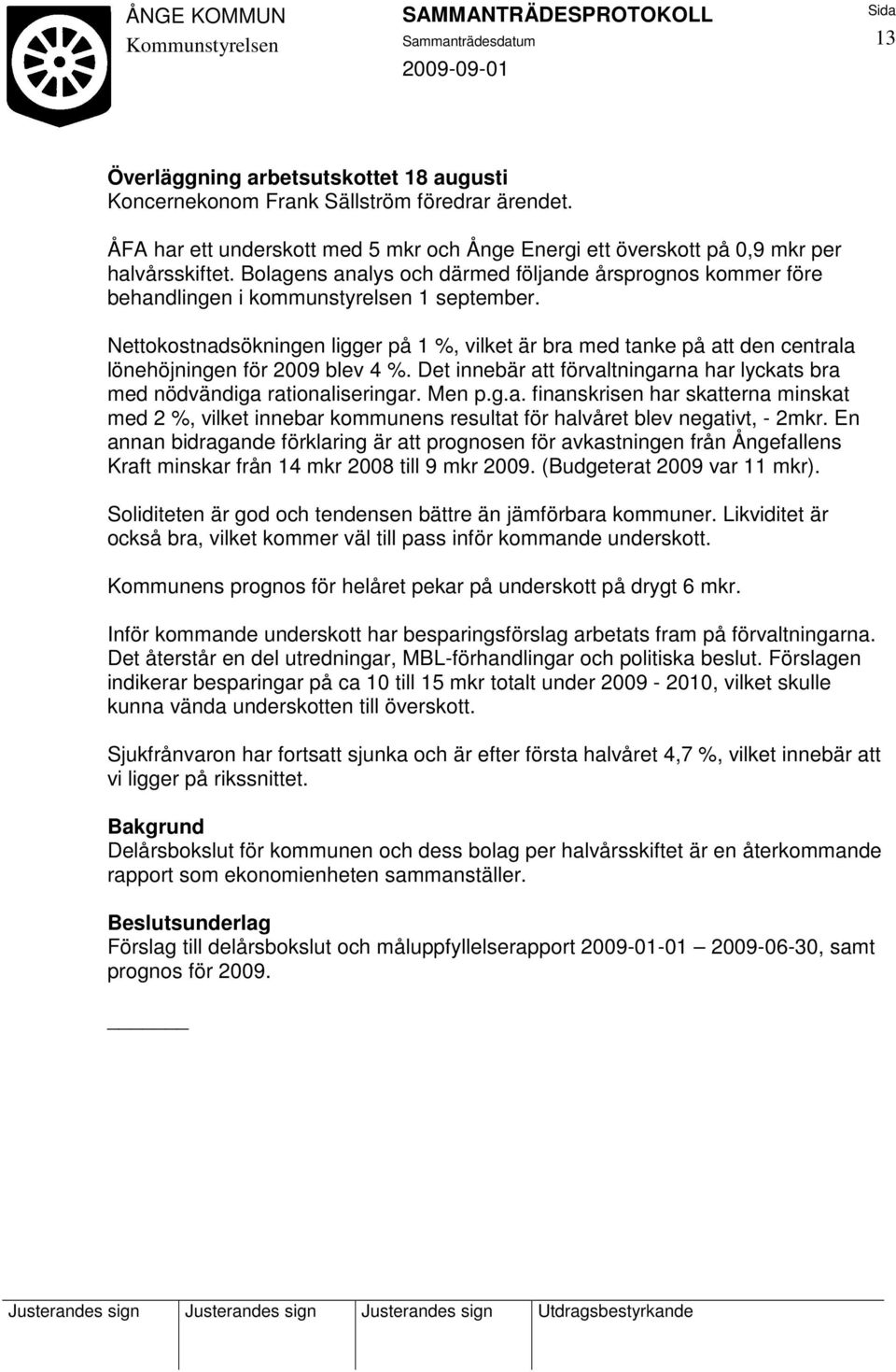 Nettokostnadsökningen ligger på 1 %, vilket är bra med tanke på att den centrala lönehöjningen för 2009 blev 4 %. Det innebär att förvaltningarna har lyckats bra med nödvändiga rationaliseringar.